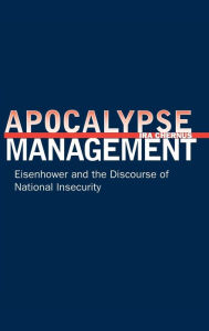 Title: Apocalypse Management: Eisenhower and the Discourse of National Insecurity, Author: Ira Chernus