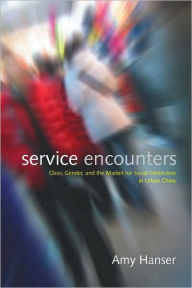 Title: Service Encounters: Class, Gender, and the Market for Social Distinction in Urban China / Edition 1, Author: Amy Hanser