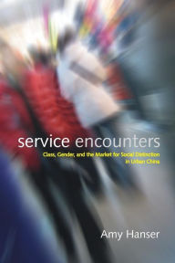 Title: Service Encounters: Class, Gender, and the Market for Social Distinction in Urban China / Edition 1, Author: Amy Hanser