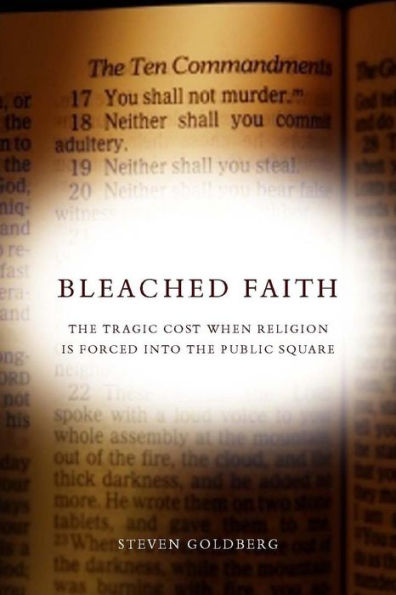 Bleached Faith: The Tragic Cost When Religion Is Forced into the Public Square / Edition 1