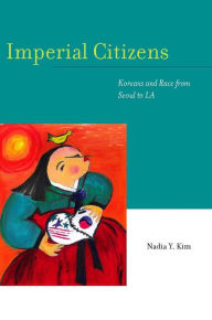 Title: Imperial Citizens: Koreans and Race from Seoul to LA / Edition 1, Author: Nadia Y. Kim