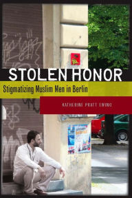 Title: Stolen Honor: Stigmatizing Muslim Men in Berlin, Author: Katherine Pratt Ewing