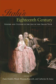 Title: Italy's Eighteenth Century: Gender and Culture in the Age of the Grand Tour / Edition 1, Author: Paula Findlen