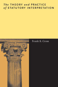 Title: The Theory and Practice of Statutory Interpretation / Edition 1, Author: Frank B. Cross