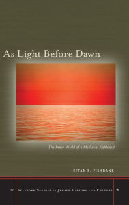 Title: As Light Before Dawn: The Inner World of a Medieval Kabbalist, Author: Eitan P. Fishbane