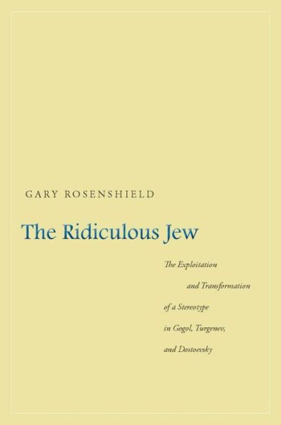 The Ridiculous Jew: The Exploitation and Transformation of a Stereotype in Gogol, Turgenev, and Dostoevsky
