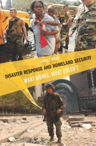 Title: Disaster Response and Homeland Security: What Works, What Doesn't / Edition 1, Author: James F. Miskel