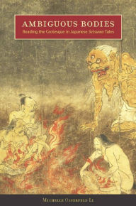 Title: Ambiguous Bodies: Reading the Grotesque in Japanese Setsuwa Tales, Author: Michelle Osterfeld Li