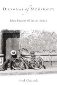 Title: Dilemmas of Modernity: Bolivian Encounters with Law and Liberalism, Author: Mark Goodale