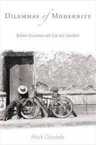 Title: Dilemmas of Modernity: Bolivian Encounters with Law and Liberalism, Author: Mark Goodale