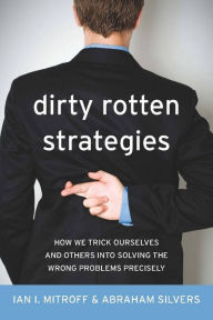 Title: Dirty Rotten Strategies: How We Trick Ourselves and Others into Solving the Wrong Problems Precisely, Author: Ian Mitroff