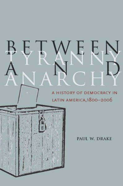 Between Tyranny and Anarchy: A History of Democracy Latin America, 1800-2006