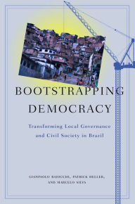 Title: Bootstrapping Democracy: Transforming Local Governance and Civil Society in Brazil / Edition 1, Author: Gianpaolo Baiocchi