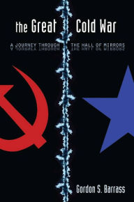 Title: The Great Cold War: A Journey Through the Hall of Mirrors / Edition 1, Author: Gordon S. Barrass