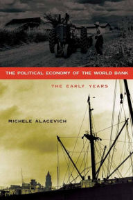 Title: The Political Economy of the World Bank: The Early Years, Author: Michele Alacevich