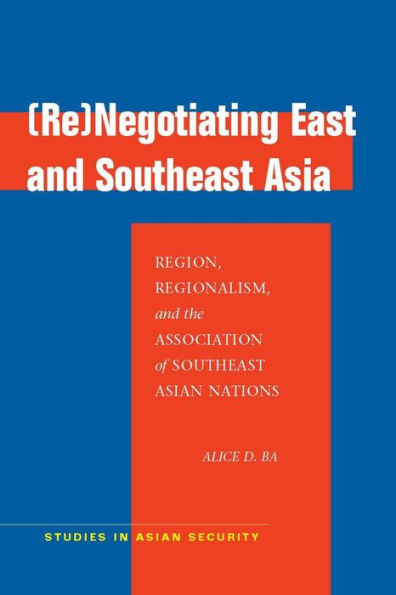 (Re)Negotiating East and Southeast Asia: Region, Regionalism, and the Association of Southeast Asian Nations / Edition 1