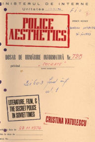 Title: Police Aesthetics: Literature, Film, and the Secret Police in Soviet Times, Author: Cristina Vatulescu