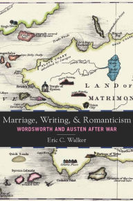 Title: Marriage, Writing, and Romanticism: Wordsworth and Austen After War, Author: Eric C. Walker