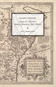 Title: Golden Legends: Images of Abyssinia, Samuel Johnson to Bob Marley, Author: W. B. Carnochan