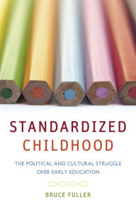 Title: Standardized Childhood: The Political and Cultural Struggle over Early Education / Edition 1, Author: Bruce Fuller