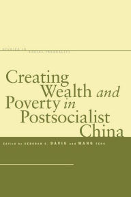 Title: Creating Wealth and Poverty in Postsocialist China / Edition 1, Author: Deborah  S. Davis