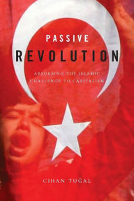 Title: Passive Revolution: Absorbing the Islamic Challenge to Capitalism / Edition 1, Author: Cihan Tugal