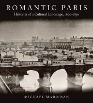 Title: Romantic Paris: Histories of a Cultural Landscape, 1800-1850 / Edition 1, Author: Michael Marrinan