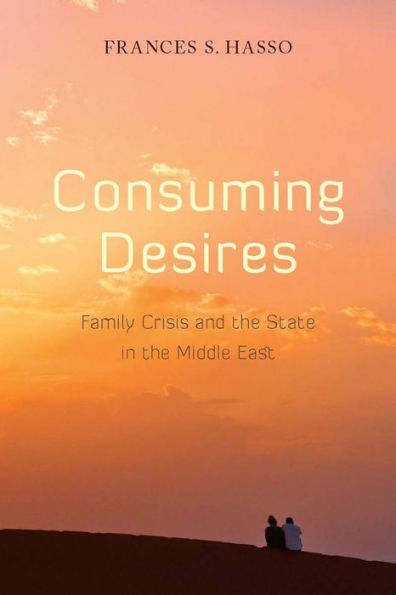 Consuming Desires: Family Crisis and the State in the Middle East / Edition 1
