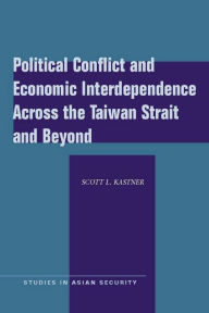 Title: Political Conflict and Economic Interdependence Across the Taiwan Strait and Beyond / Edition 1, Author: Scott L. Kastner