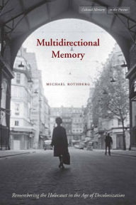 Title: Multidirectional Memory: Remembering the Holocaust in the Age of Decolonization / Edition 1, Author: Michael Rothberg