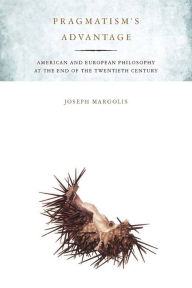 Title: Pragmatism's Advantage: American and European Philosophy at the End of the Twentieth Century, Author: Joseph Margolis