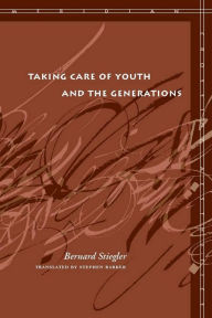 Title: Taking Care of Youth and the Generations / Edition 1, Author: Bernard Stiegler