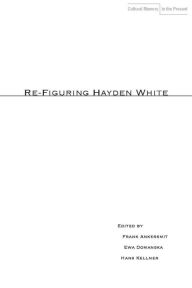 Title: Re-Figuring Hayden White, Author: Frank Ankersmit