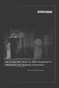 Title: An Atheism that Is Not Humanist Emerges in French Thought, Author: Stefanos Geroulanos