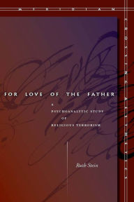 Title: For Love of the Father: A Psychoanalytic Study of Religious Terrorism / Edition 1, Author: Ruth Stein