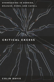 Title: Critical Excess: Overreading in Derrida, Deleuze, Levinas, Zizek and Cavell, Author: Colin Davis