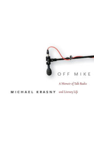 Title: Off Mike: A Memoir of Talk Radio and Literary Life, Author: Michael Krasny