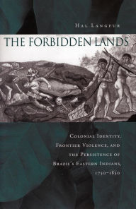 Title: The Forbidden Lands: Colonial Identity, Frontier Violence, and the Persistence of Brazil's Eastern Indians, 1750-1830 / Edition 1, Author: Hal Langfur