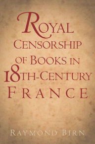 Title: Royal Censorship of Books in Eighteenth-Century France, Author: Raymond Birn