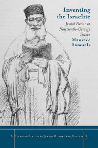 Title: Inventing the Israelite: Jewish Fiction in Nineteenth-Century France, Author: Maurice Samuels