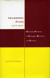 Title: Philosophy, Revision, Critique: Rereading Practices in Heidegger, Nietzsche, and Emerson, Author: David Wittenberg