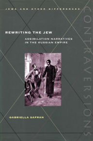 Title: Rewriting the Jew: Assimilation Narratives in the Russian Empire, Author: Gabriella Safran