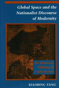 Title: Global Space and the Nationalist Discourse of Modernity: The Historical Thinking of Liang Qichao, Author: Xiaobing Tang