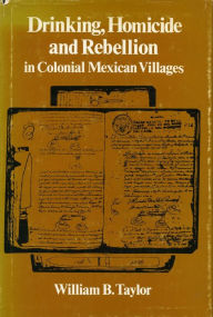 Title: Drinking, Homicide, and Rebellion in Colonial Mexican Villages, Author: William B. Taylor