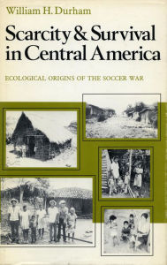Title: Scarcity and Survival in Central America: Ecological Origins of the Soccer War, Author: William  H. Durham
