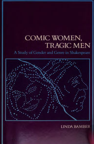 Title: Comic Women, Tragic Men: A Study of Gender and Genre in Shakespeare, Author: Linda Bamber