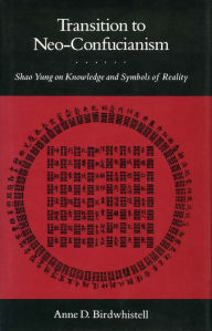 Title: Transition to Neo-Confucianism: Shao Yung on Knowledge and Symbols of Reality, Author: Anne  D. Birdwhistell
