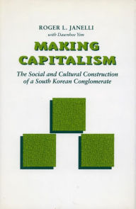 Title: Making Capitalism: The Social and Cultural Construction of a South Korean Conglomerate, Author: Roger  L. Janelli