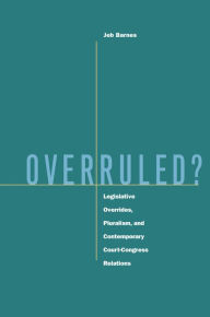 Title: Overruled?: Legislative Overrides, Pluralism, and Contemporary Court-Congress Relations, Author: Jeb Barnes