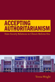 Title: Accepting Authoritarianism: State-Society Relations in China's Reform Era / Edition 1, Author: Teresa Wright